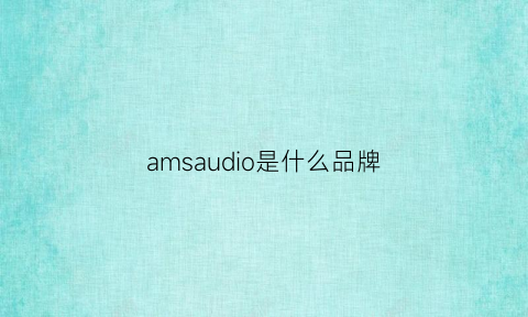 amsaudio是什么品牌(amisu是什么牌子)