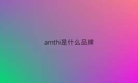 amthi是什么品牌