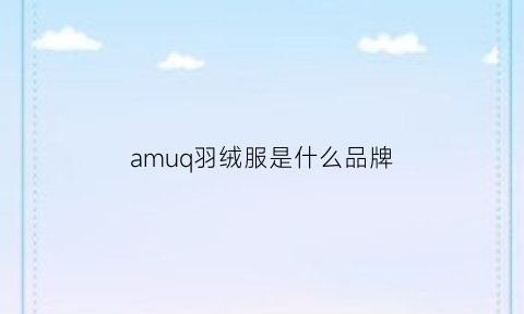 amuq羽绒服是什么品牌(amii羽绒服)