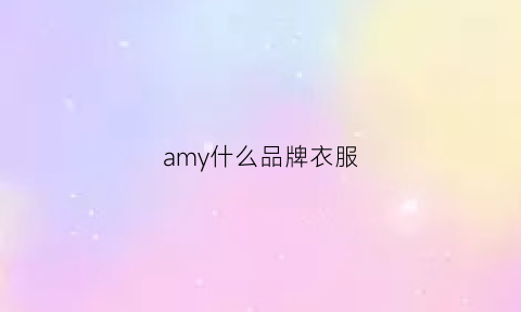 amy什么品牌衣服(amy什么品牌衣服啊)