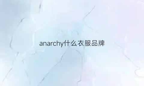 anarchy什么衣服品牌(an是什么牌子衣服)