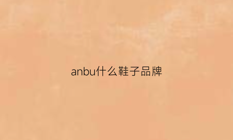 anbu什么鞋子品牌(anbu是什么鞋)