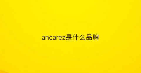 ancarez是什么品牌(anarchy是什么牌子)