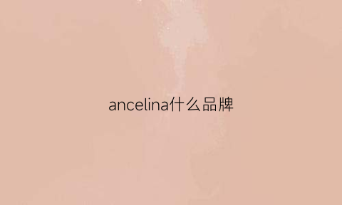 ancelina什么品牌(annaloch是什么牌子)