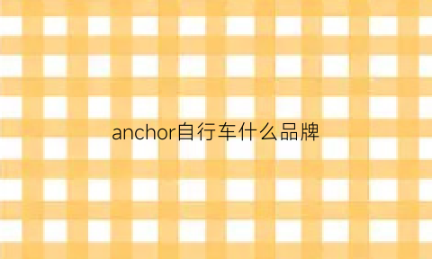 anchor自行车什么品牌(agiom什么牌子自行车)