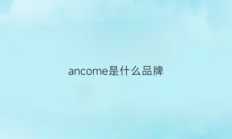 ancome是什么品牌(aquacome是什么品牌)