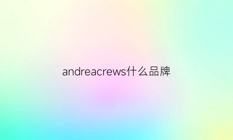 andreacrews什么品牌(andrea什么牌子)