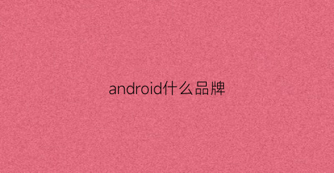 android什么品牌(android什么型号的手机)