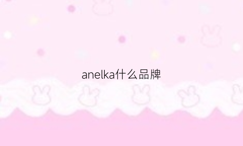 anelka什么品牌(ankale是德国品牌)