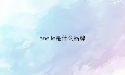 anelle是什么品牌(ane是什么牌子)