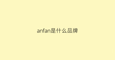 anfan是什么品牌(anafoam是什么牌子)