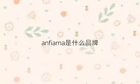 anfiama是什么品牌(anframa品牌)