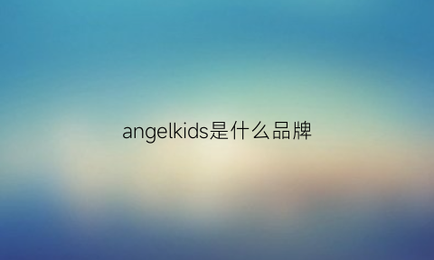 angelkids是什么品牌(angelkids什么意思)