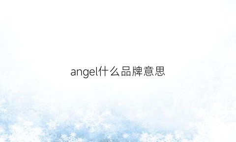 angel什么品牌意思(angell是什品牌)