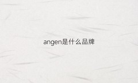 angen是什么品牌(angen是什么意思)