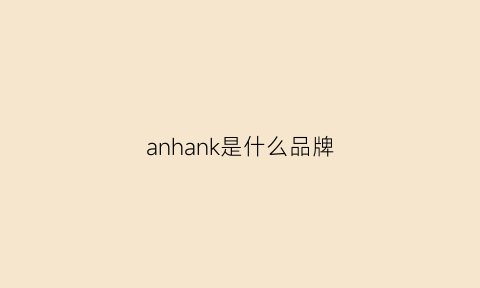 anhank是什么品牌(ankee是什么牌子)