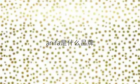 anifa是什么品牌(aquafina是什么品牌)