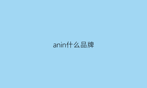 anin什么品牌(ani是什么牌子)