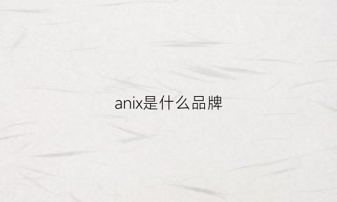 anix是什么品牌(anis是什么牌子中文)