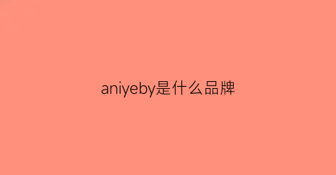 aniyeby是什么品牌(anya是什么牌子)