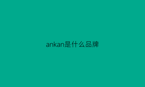 ankan是什么品牌(ankan是什么品牌理疗器)