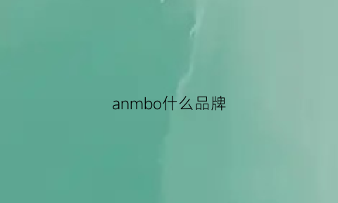 anmbo什么品牌(abybom是什么牌子)