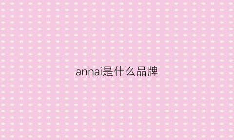 annai是什么品牌(annii是什么品牌)