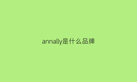 annally是什么品牌(annalisavalli是哪个品牌)