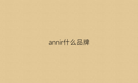 annir什么品牌(annir什么牌子)