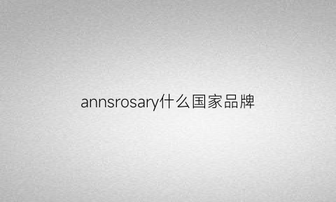 annsrosary什么国家品牌(annii是什么品牌)