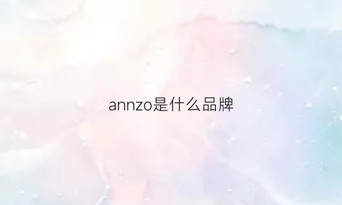 annzo是什么品牌(annoush是什么品牌)