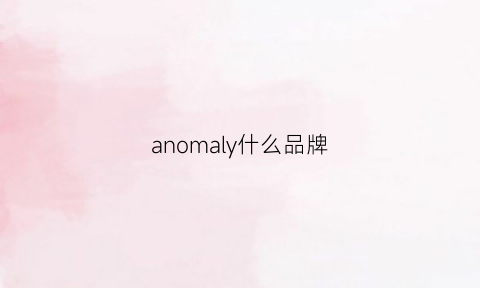 anomaly什么品牌(ano是什么牌子)