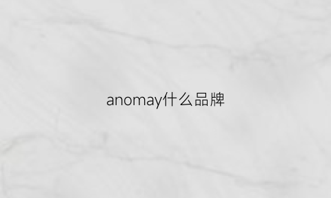 anomay什么品牌(annmah是啥牌子)