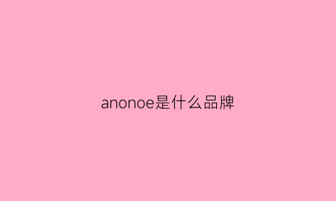 anonoe是什么品牌(anonsuo是什么牌子)