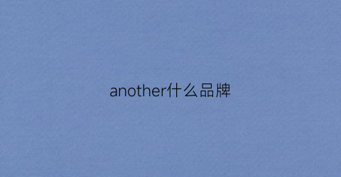 another什么品牌(another什么牌子)