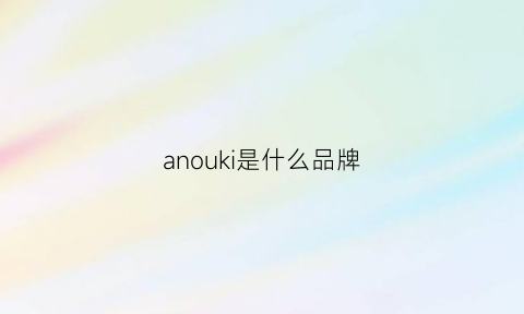 anouki是什么品牌(ankorau是什么品牌)