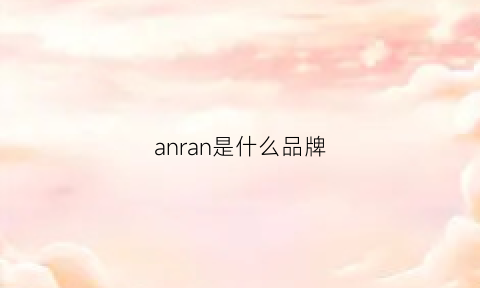 anran是什么品牌(安然是什么品牌公司)