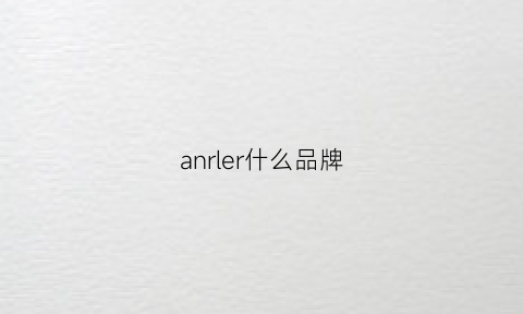 anrler什么品牌(anjeer是什么牌子)