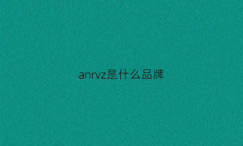 anrvz是什么品牌(an是什么牌子)