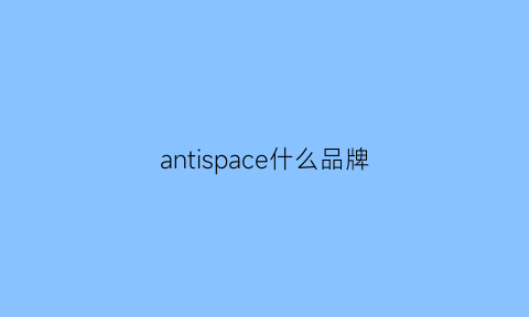 antispace什么品牌(antiwar品牌)