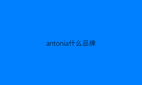 antonia什么品牌(antonneal牌子怎么样)