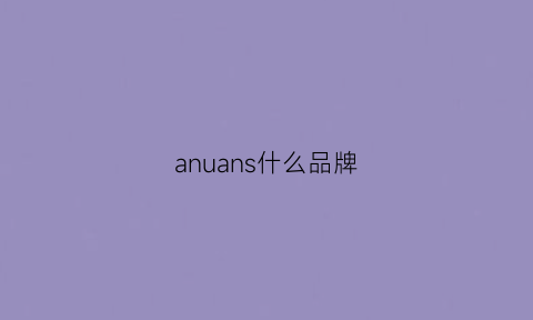 anuans什么品牌(anis品牌)