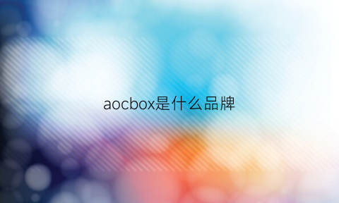 aocbox是什么品牌(aoc是哪个国家的牌子)