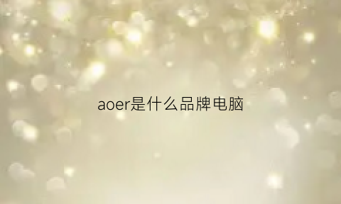 aoer是什么品牌电脑(aoer啥牌子)