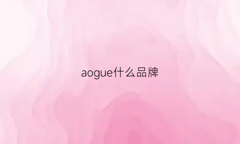 aogue什么品牌(aogelashi品牌)