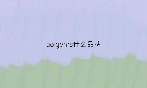 aoigems什么品牌(ao·mgshmsl什么牌子)