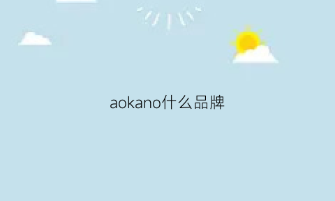 aokano什么品牌(aokal是什么牌子)