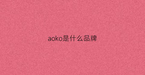 aoko是什么品牌(AOKO是什么品牌)