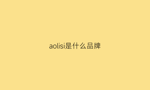 aolisi是什么品牌(奥丽思是什么品牌)