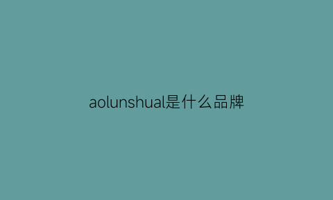 aolunshual是什么品牌(aolunshual是什么牌子电脑)